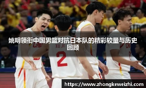 姚明领衔中国男篮对抗日本队的精彩较量与历史回顾